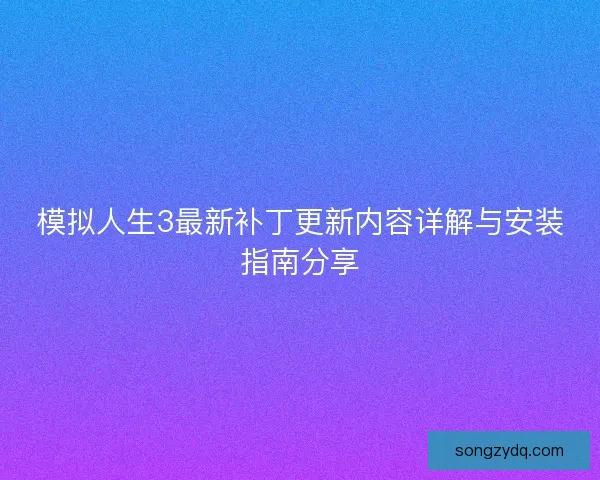 模拟人生3最新补丁更新内容详解与安装指南分享