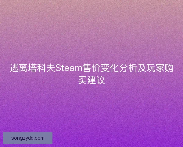 逃离塔科夫Steam售价变化分析及玩家购买建议