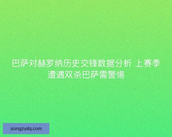 巴萨对赫罗纳历史交锋数据分析 上赛季遭遇双杀巴萨需警惕 巴萨对赫罗纳历史交锋数据分析 上赛季遭遇双杀巴萨需警惕