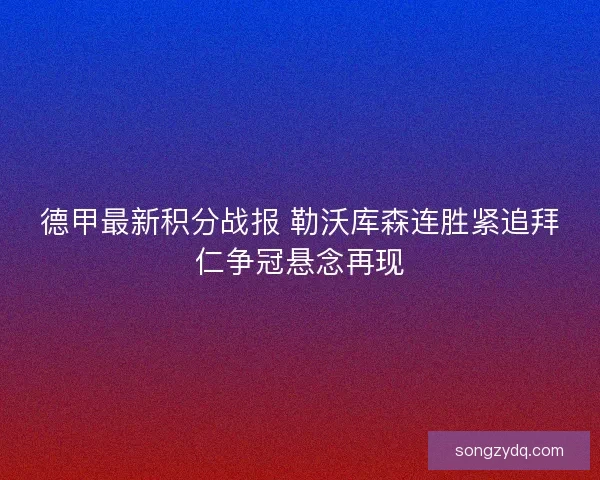 德甲最新积分战报 勒沃库森连胜紧追拜仁争冠悬念再现