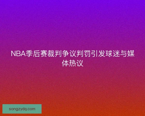 NBA季后赛裁判争议判罚引发球迷与媒体热议