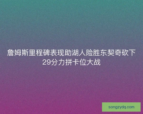 詹姆斯里程碑表现助湖人险胜东契奇砍下29分力拼卡位大战 詹姆斯里程碑表现助湖人险胜东契奇砍下29分力拼卡位大战